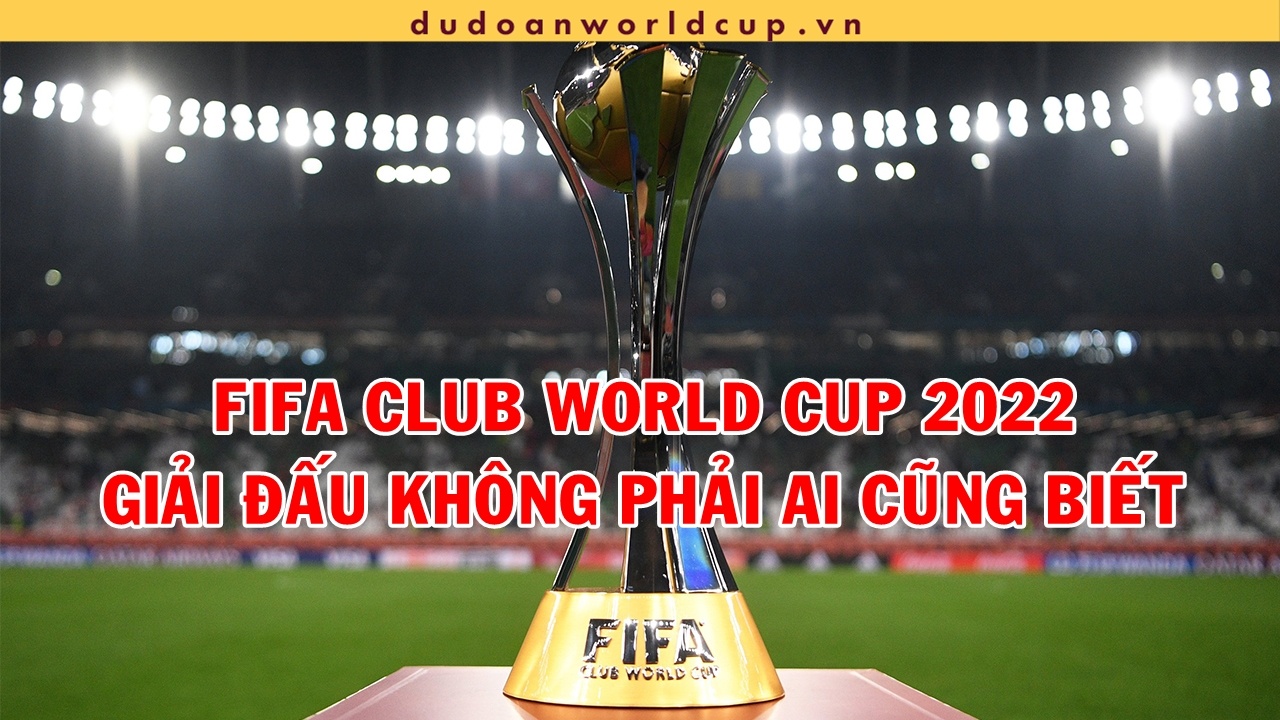 FIFA Club World Cup 2022: Giải đấu không phải ai cũng biết