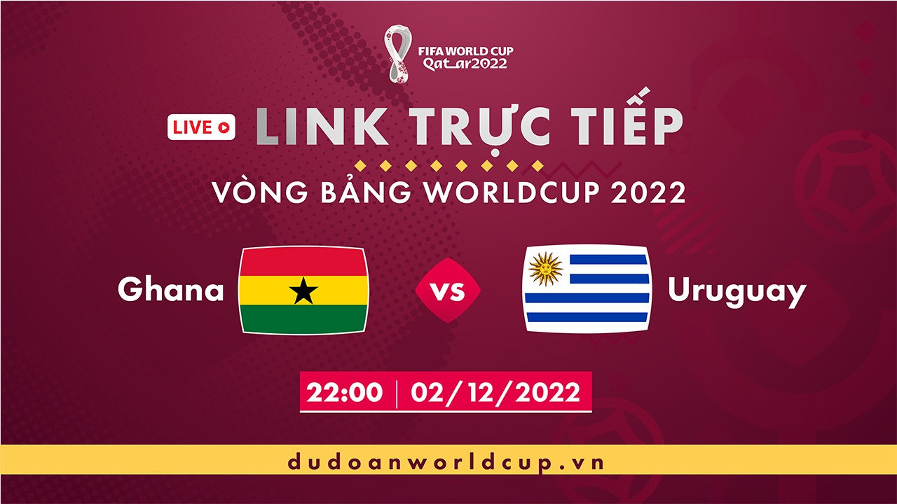 Trực Tiếp Ghana vs Uruguay, link xem trực tiếp đội tuyển Ghana vs Uruguay, 22h ngày 02/12/2022 - Vòng bảng World Cup Qatar 2022