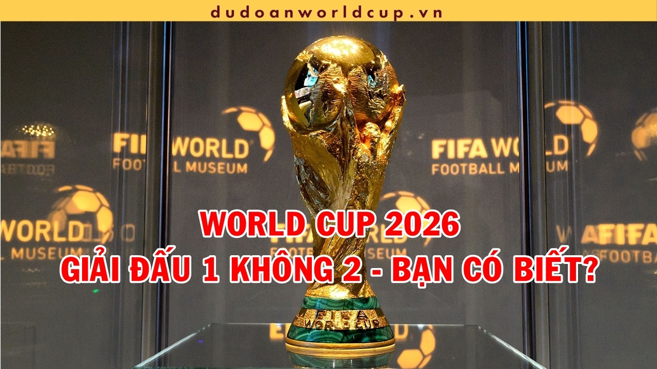 World Cup 2026: Giải đấu có một không hai mà bạn chưa biết