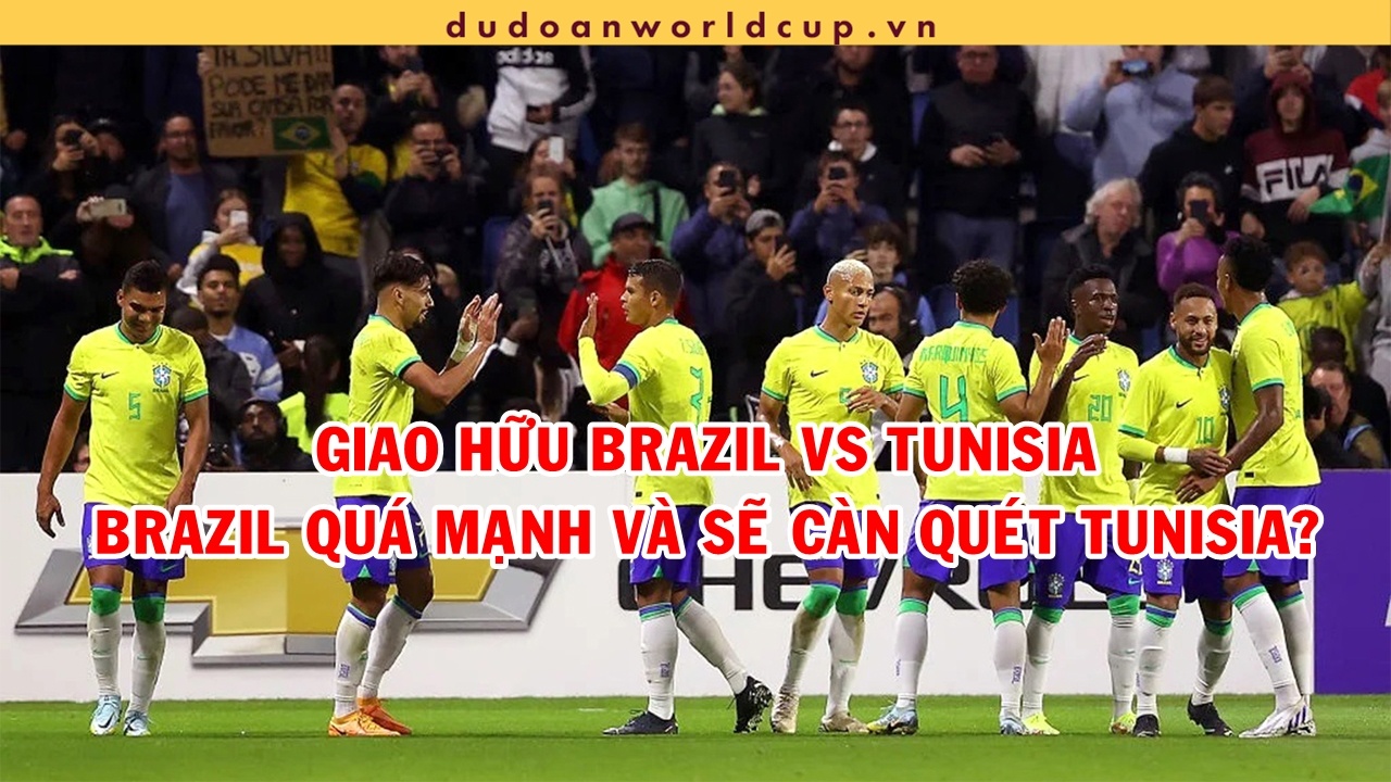 Giao hữu Brazil vs Tunisia: Brazil cực kỳ mạnh trước vòng bảng world cup 2022