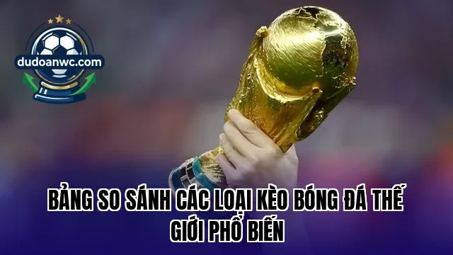 Bảng so sánh các loại kèo bóng đá thế giới phổ biến