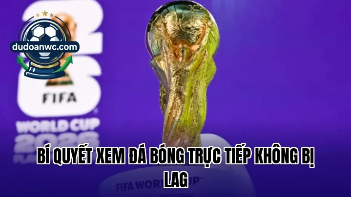 Bí quyết xem đá bóng trực tiếp không bị lag