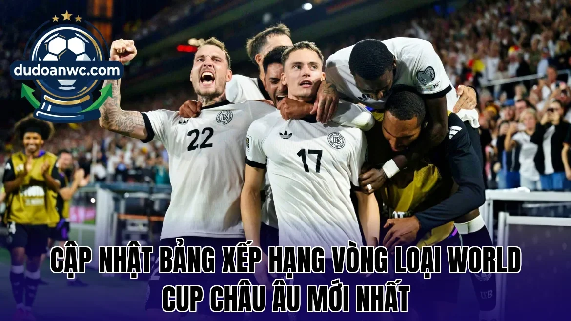 Cập nhật bảng xếp hạng vòng loại World Cup châu Âu mới nhất
