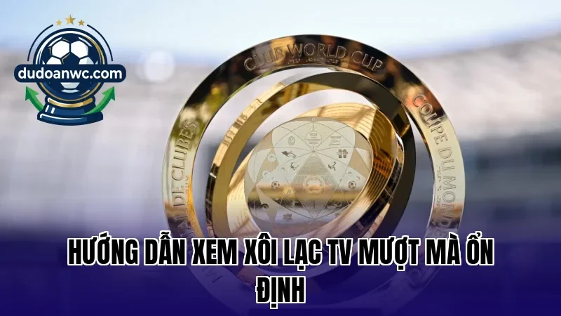 Hướng dẫn xem Xôi Lạc TV mượt mà ổn định