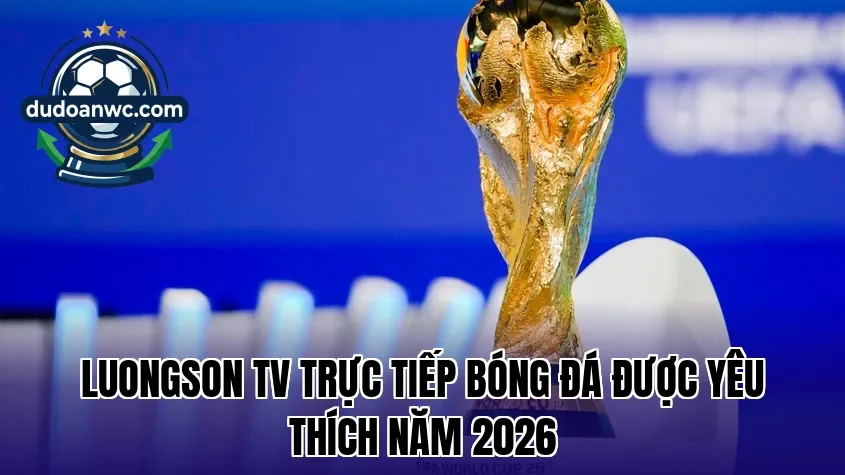 Luongson TV trực tiếp bóng đá được yêu thích năm 2026