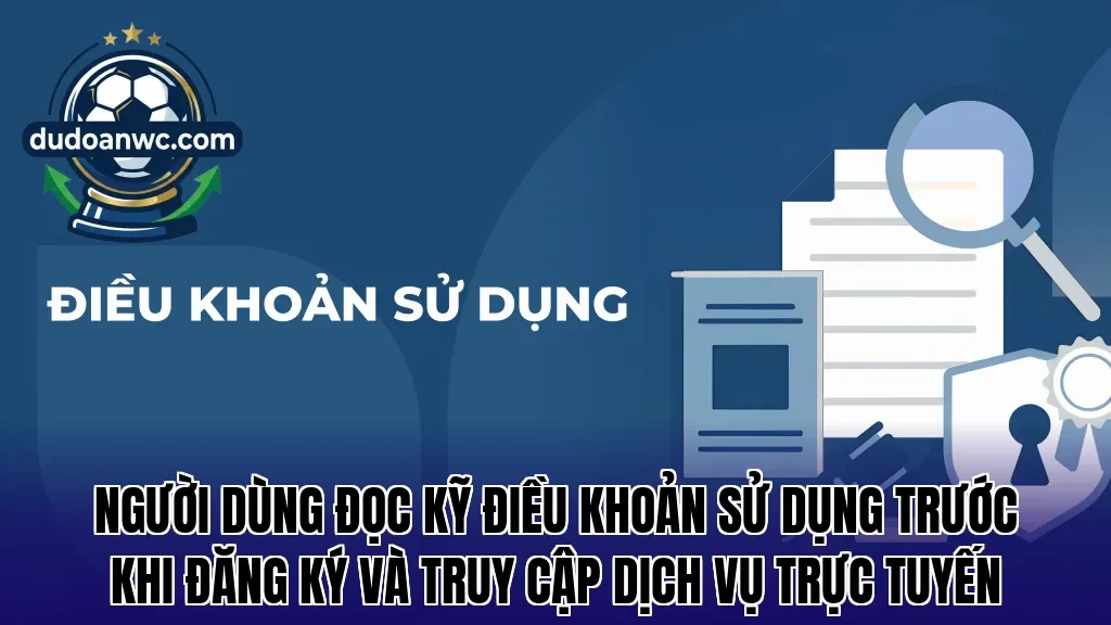 Người dùng đọc kỹ điều khoản sử dụng trước khi đăng ký và truy cập dịch vụ trực tuyến