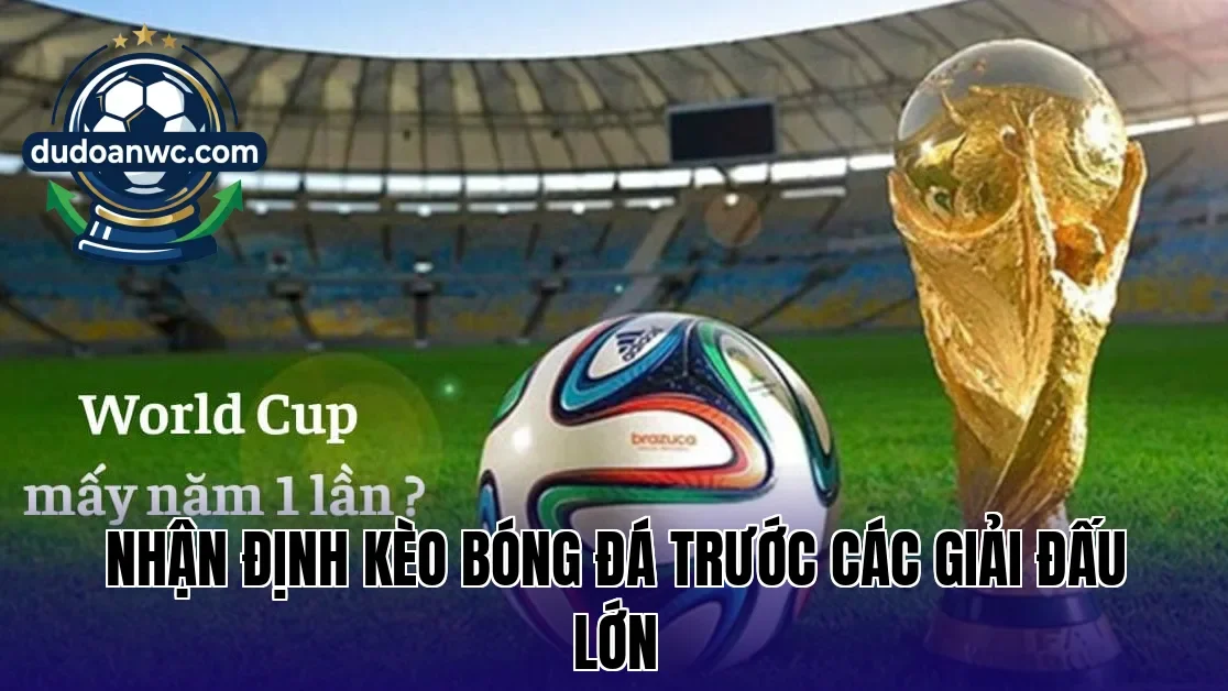 Nhận định kèo bóng đá trước các giải đấu lớn