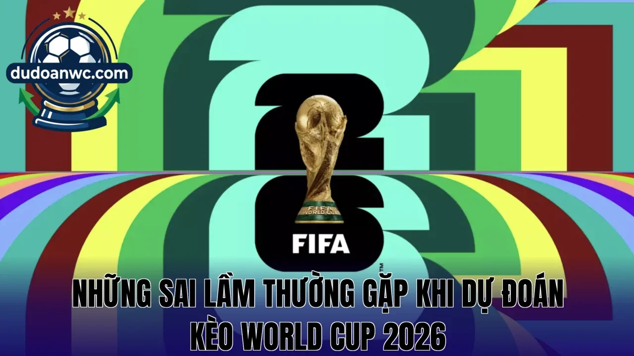 Những sai lầm thường gặp khi dự đoán kèo World Cup 2026