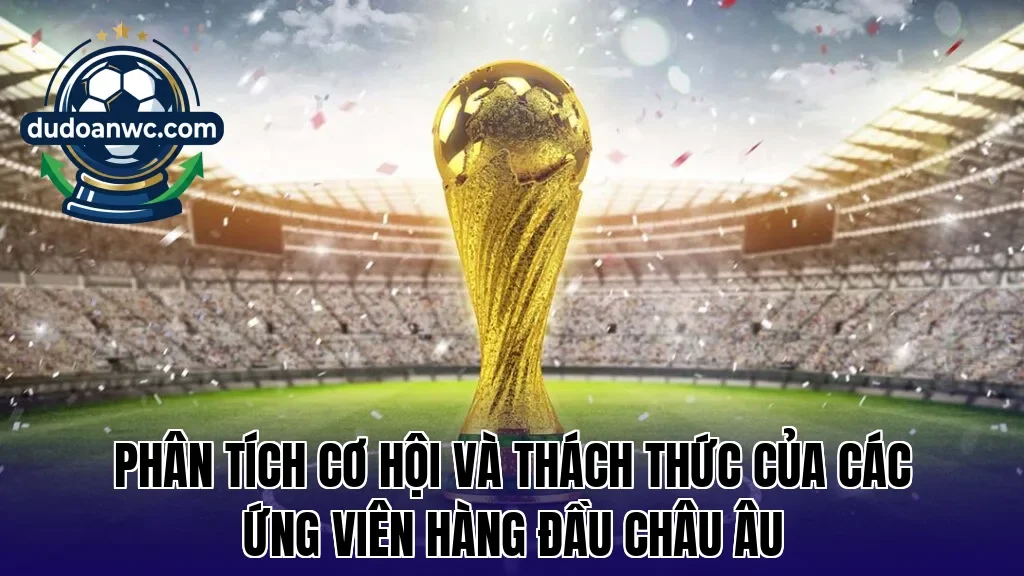 Phân tích cơ hội và thách thức của các ứng viên hàng đầu châu Âu