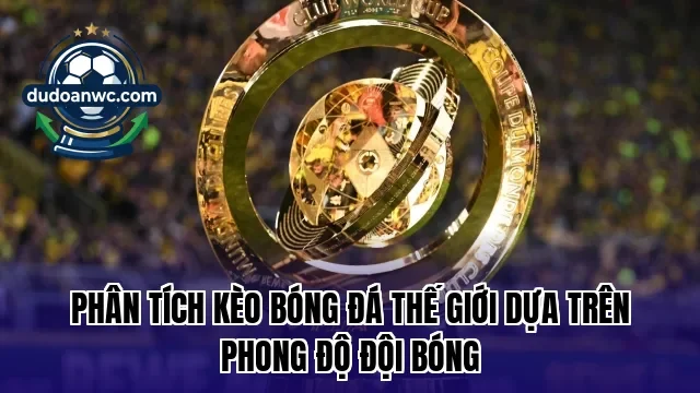 Phân tích kèo bóng đá thế giới dựa trên phong độ đội bóng