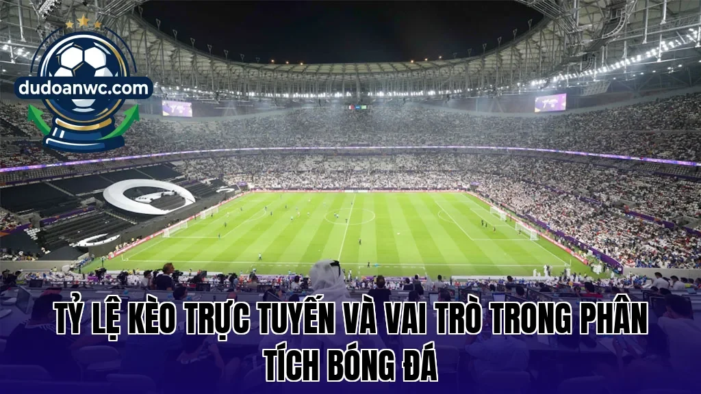 Tỷ lệ kèo trực tuyến và vai trò trong phân tích bóng đá
