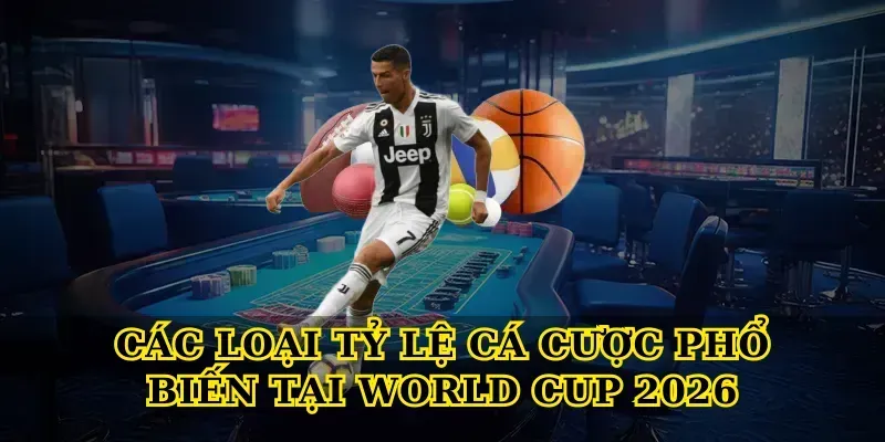 Các loại tỷ lệ cá cược World Cup 2026 phổ biến