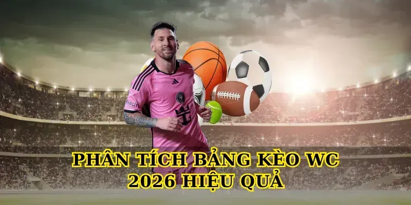 Phân tích bảng kèo wc 2026 hiệu quả