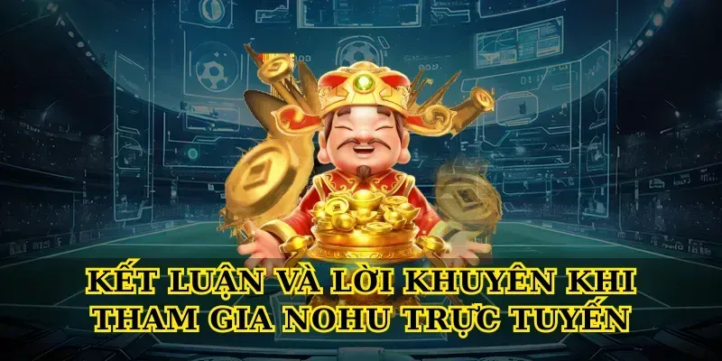 Kết luận và lời khuyên khi tham gia Nohu trực tuyến