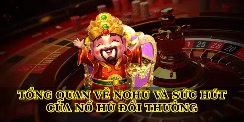 Tổng quan về Nohu và sức hút của Nổ hũ đổi thưởng