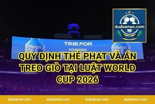 Quy định thẻ phạt và án treo giò tại luật world cup 2026